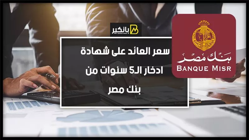 سعر العائد على شهادة ادخار الـ5 سنوات من بنك مصر