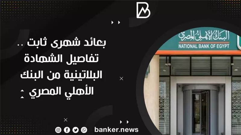 بعائد شهرى ثابت .. تفاصيل الشهادة البلاتينية من البنك الأهلي المصري 