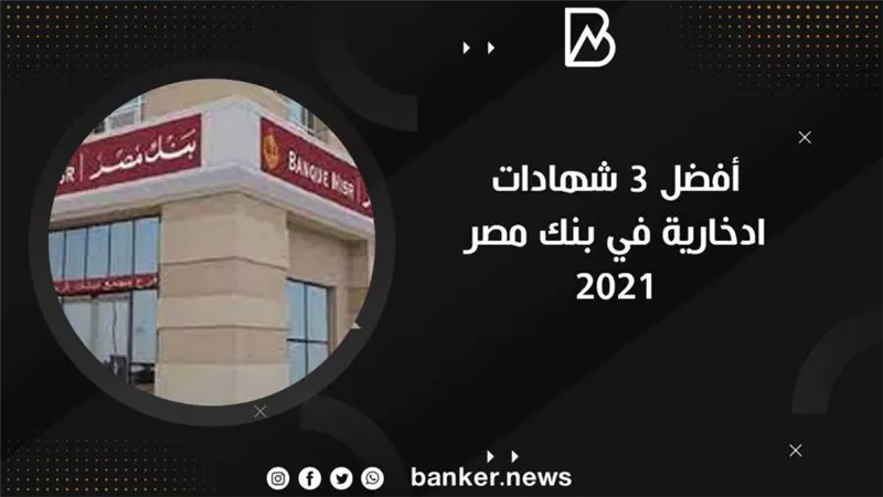 أفضل 3 شهادات استثمارية في بنك مصر 2021 بالتفصيل