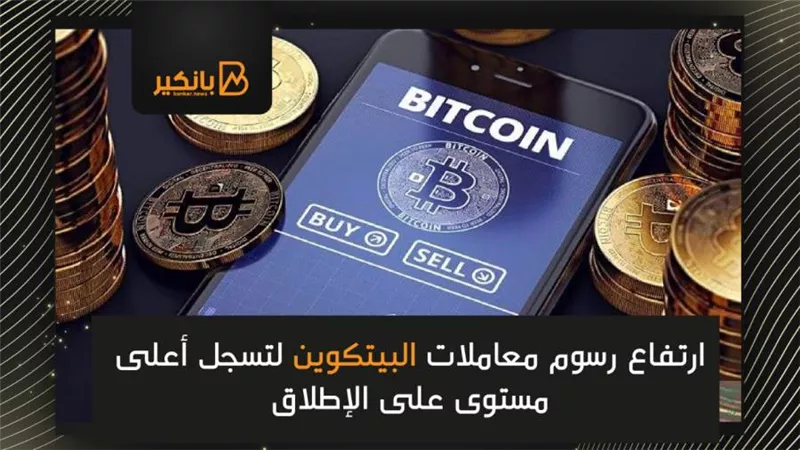ارتفاع رسوم معاملات البيتكوين لتسجل أعلى مستوى على الإطلاق