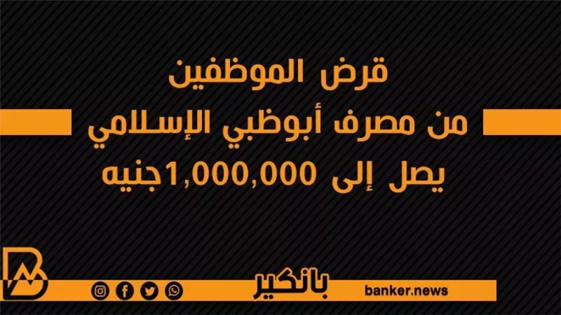 قرض الموظفين من مصرف أبوظبي الإسلامي يصل إلى 1,000,000جنيه