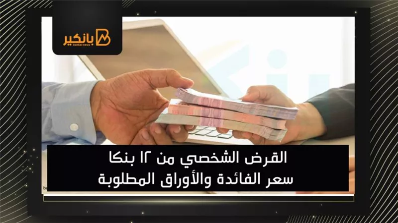 القرض الشخصي من 12 بنكا | سعر الفائدة والأوراق المطلوبة