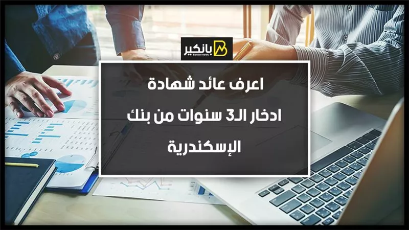 اعرف عائد شهادة ادخار الـ3 سنوات من بنك الإسكندرية