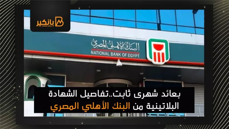 بعائد شهرى ثابت..تفاصيل الشهادة البلاتينية من البنك الأهلي المصري 