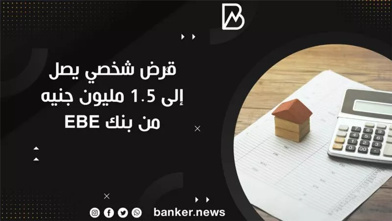 قرض شخصي يصل إلى 1.5 مليون جنيه من بنك EBE