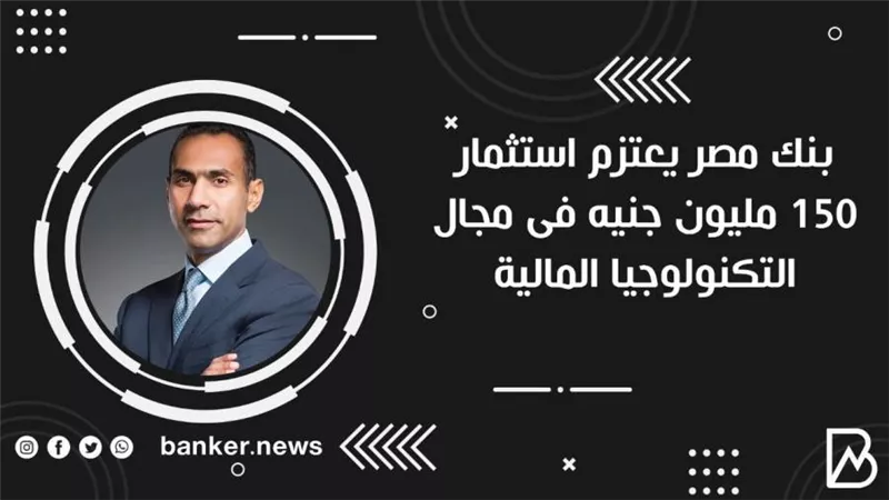 بنك مصر يعتزم استثمار 150 مليون جنيه فى مجال التكنولوجيا المالية