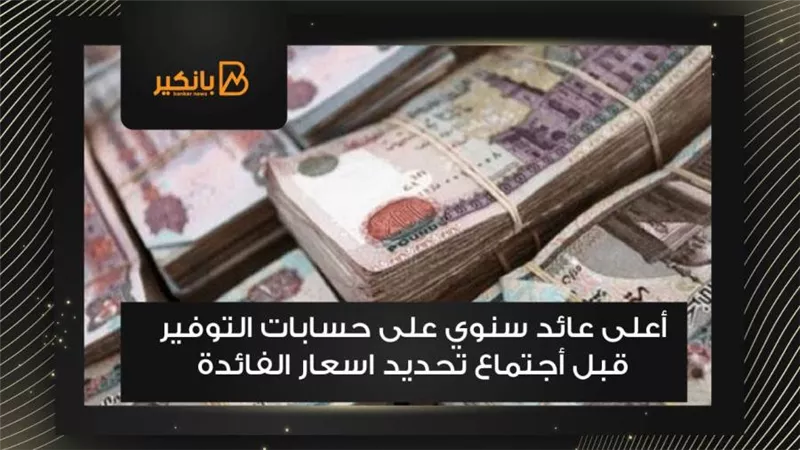 أعلى عائد سنوي على حسابات التوفير قبل أجتماع تحديد اسعار الفائدة 