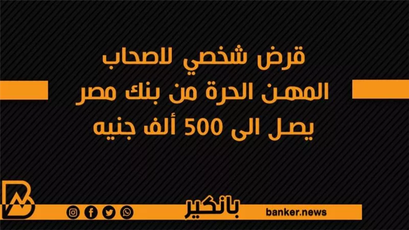 قرض شخصي لاصحاب المهن الحرة من بنك مصر يصل الى 500 ألف جنيه