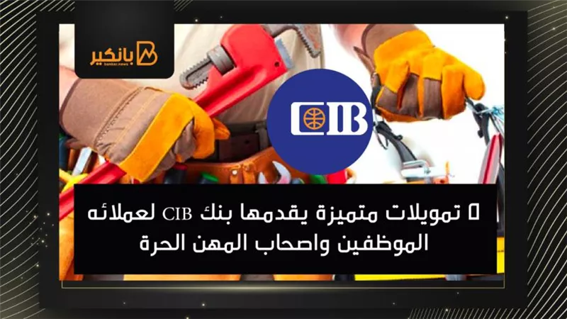 5 تمويلات متميزة يقدمها بنك CIB لعملائه الموظفين واصحاب المهن الحرة 