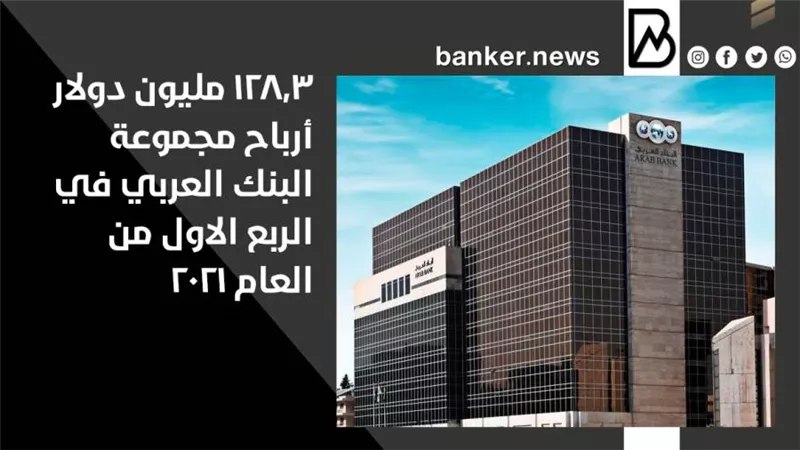 128.3 مليون دولار أرباح مجموعة البنك العربي في الربع الاول من العام 2021
