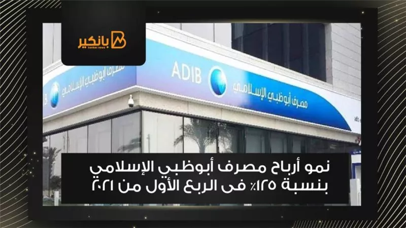 نمو أرباح مصرف أبوظبي الإسلامي بنسبة 125% فى الربع الأول من 2021