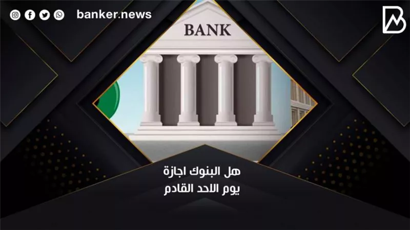 هل البنوك اجازة يوم الاحد القادم