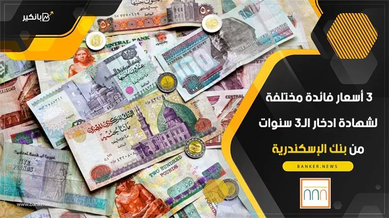 3 أسعار فائدة مختلفة لشهادة ادخار الـ3 سنوات من بنك الإسكندرية