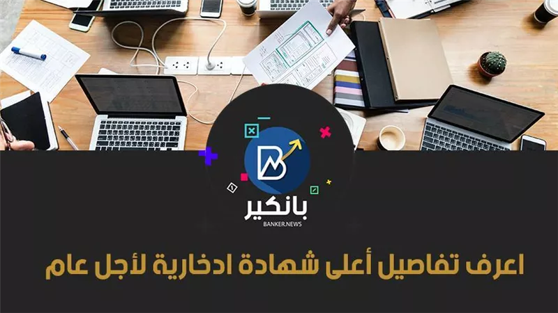 اعرف تفاصيل أعلى شهادة ادخارية لأجل عام