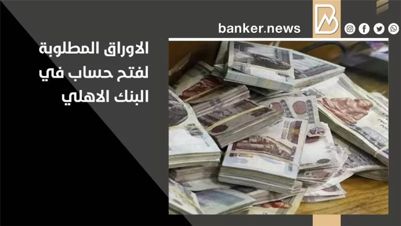 ما هي الأوراق المطلوبة لفتح حساب في البنك الأهلي المصري 2021