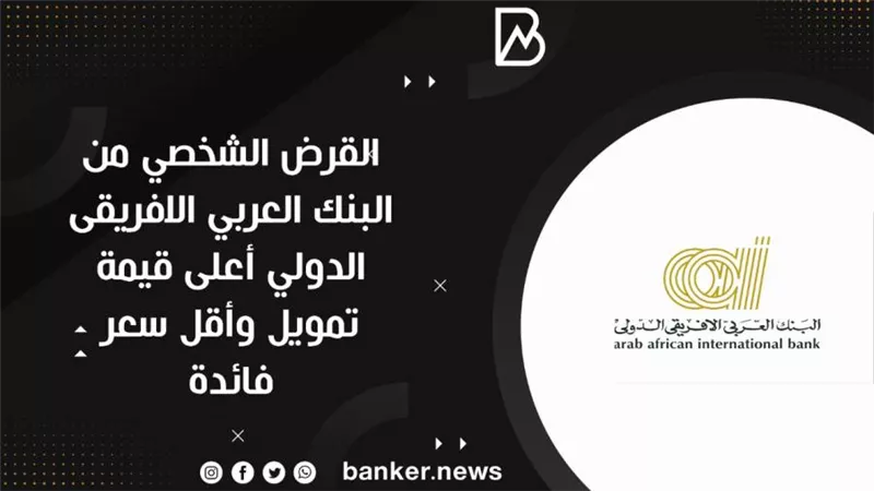 القرض الشخصي من البنك العربي الافريقى الدولي أعلى قيمة تمويل وأقل سعر فائدة