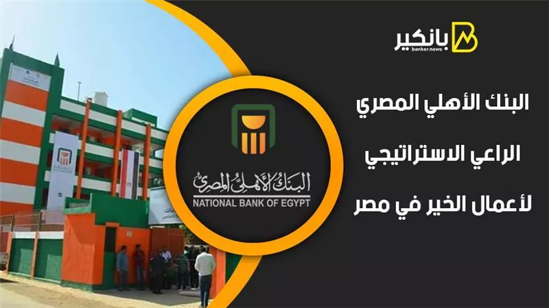 البنك الأهلي المصري.. الراعي الاستراتيجي لأعمال الخير في مصر