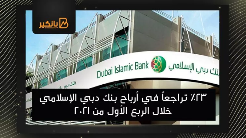 23% تراجعاً في أرباح بنك دبي الإسلامي خلال الربع الأول من 2021