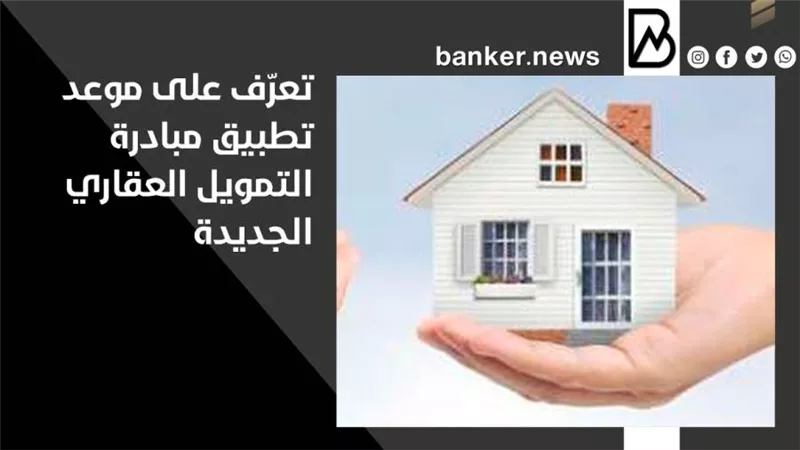 تعرّف على موعد تطبيق مبادرة التمويل العقاري الجديدة