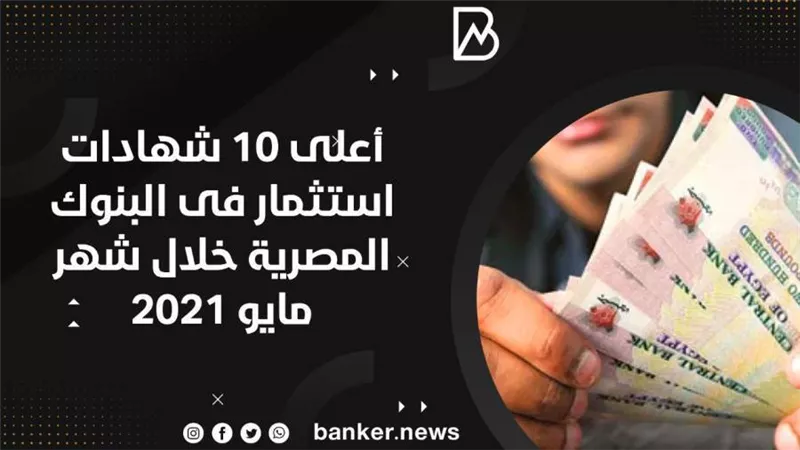  أعلى 10 شهادات استثمار فى البنوك المصرية خلال شهر مايو 2021
