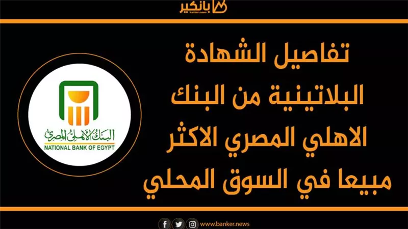تفاصيل الشهادة البلاتينية من البنك الاهلي المصري الاكثر مبيعا في السوق المحلي