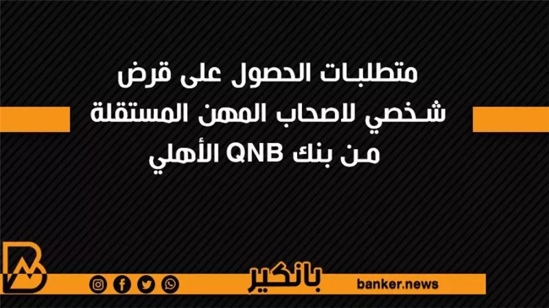 متطلبات الحصول على قرض شخصي لاصحاب المهن المستقلة من بنك QNB الأهلي