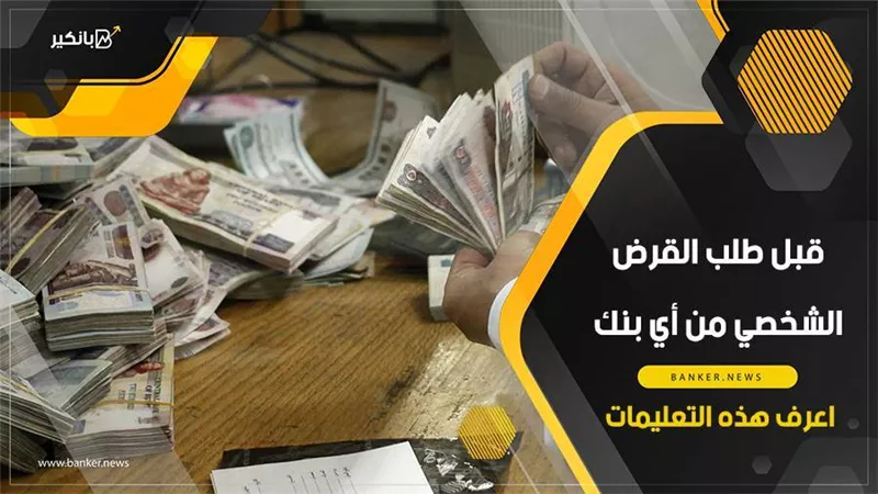 قبل طلب القرض الشخصي من أي بنك.. اعرف هذه التعليمات