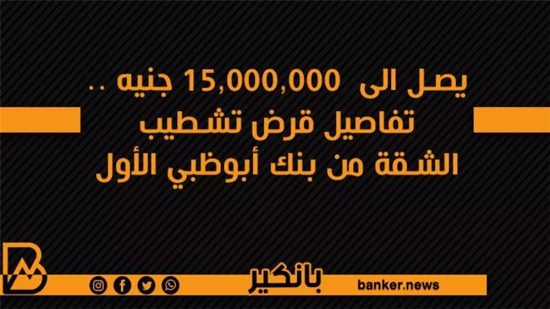 يصل الى  15,000,000 جنيه .. تفاصيل قرض تشطيب الشقة من بنك أبوظبي الأول
