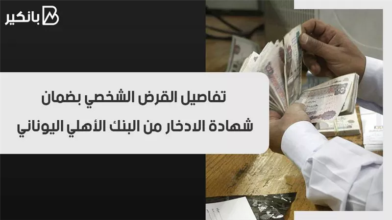 تفاصيل القرض الشخصي بضمان شهادة الادخار من البنك الأهلي اليوناني