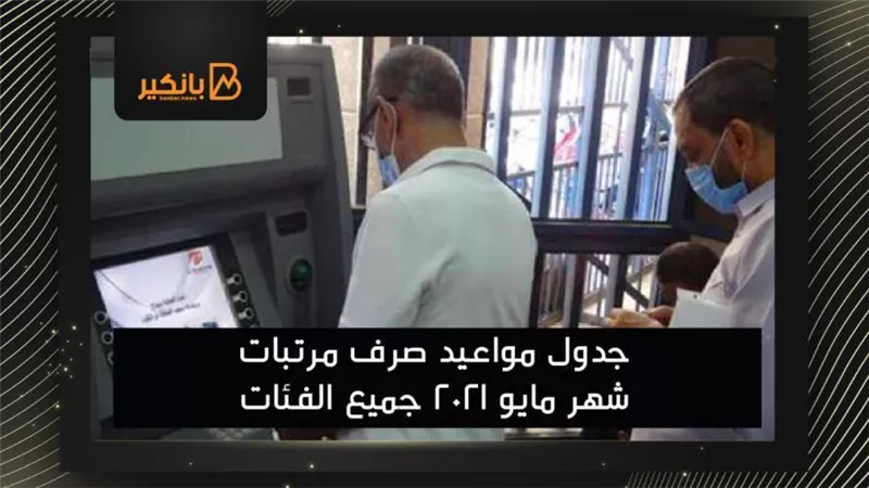 فيديو | جدول مواعيد صرف مرتبات شهر مايو 2021 جميع الفئات