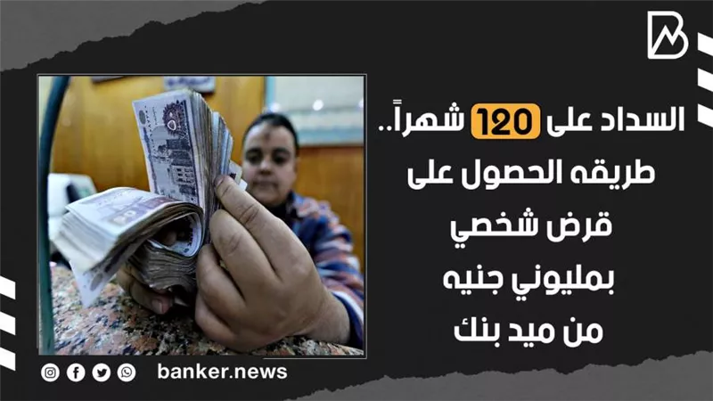 السداد علي 120 شهراً.. طريقه الحصول على قرض شخصي بمليوني جنيه من ميد بنك