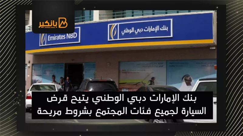 بنك الإمارات دبي الوطني يتيح قرض السيارة لجميع فئات المجتمع بشروط مريحة