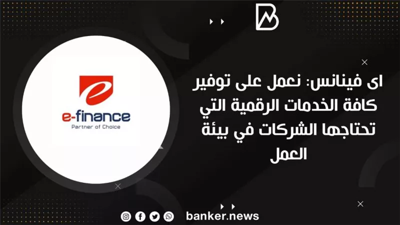    اى فينانس: نعمل على توفير كافة الخدمات الرقمية التي تحتاجها الشركات في بيئة العمل