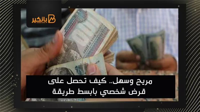 مريح وسهل.. كيف تحصل على قرض شخصي بابسط طريقة
