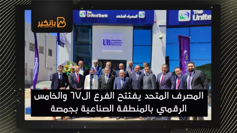 المصرف المتحد يفتتح الفرع ال67 والخامس الرقمي بالمنطقة الصناعية بجمصة