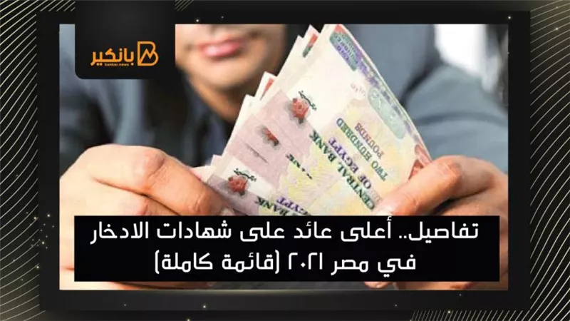 تفاصيل.. أعلى عائد على شهادات الادخار في مصر 2021 (قائمة كاملة)