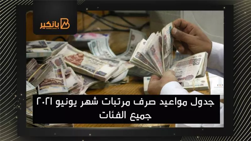 فيديو | جدول مواعيد صرف مرتبات شهر يونيو 2021 و مايو جميع الفئات