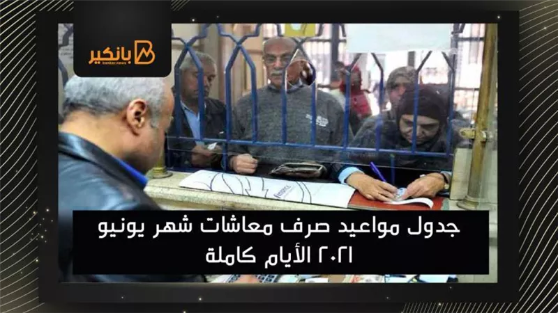 طالع.. جدول مواعيد صرف معاشات شهر يونيو 2021 الأيام كاملة
