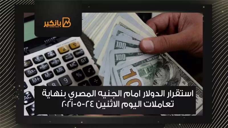 استقرار الدولار امام الجنيه المصري بنهاية تعاملات اليوم الاثنين 24-5-2021