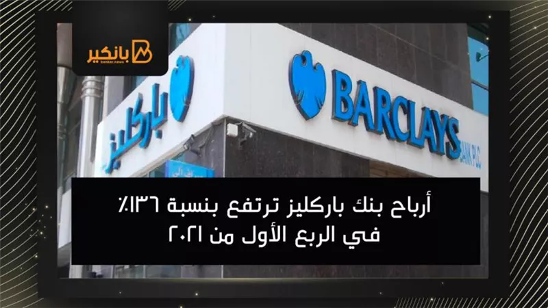 أرباح بنك باركليز ترتفع بنسبة 136% في الربع الأول من 2021