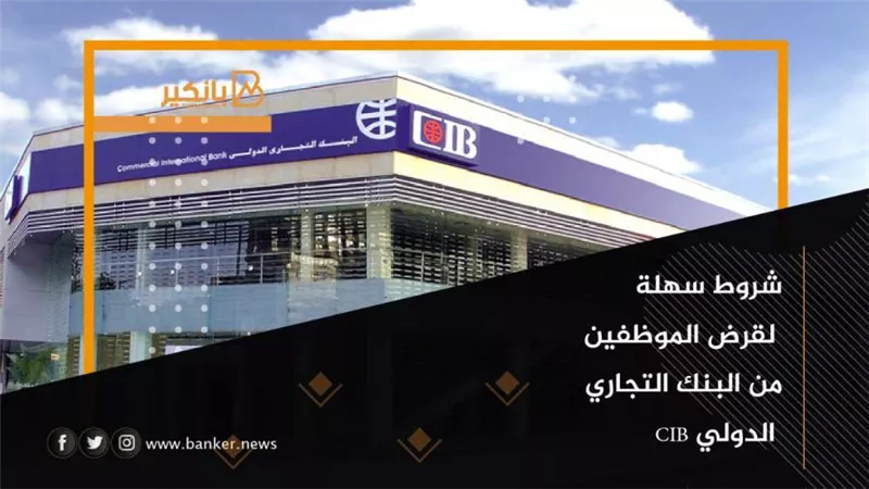شروط سهلة لقرض الموظفين من البنك التجاري الدولي CIB