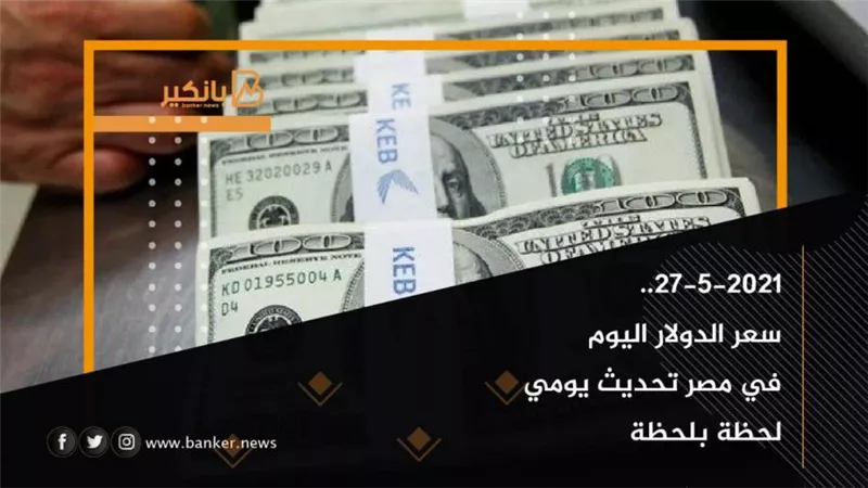 27-5-2021.. سعر الدولار اليوم في مصر تحديث يومي لحظة بلحظة