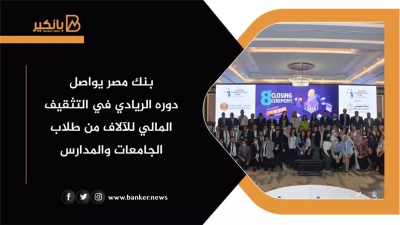 بنك مصر يواصل دوره الريادي في التثقيف المالي للآلاف من طلاب الجامعات والمدارس