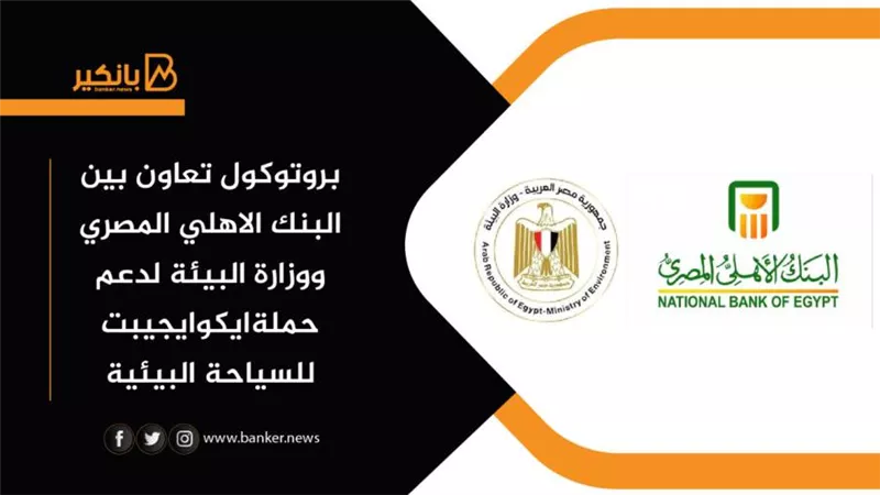 بروتوكول تعاون بين البنك الاهلي المصري ووزارة البيئة لدعم حملةايكوايجيبت للسياحة البيئية