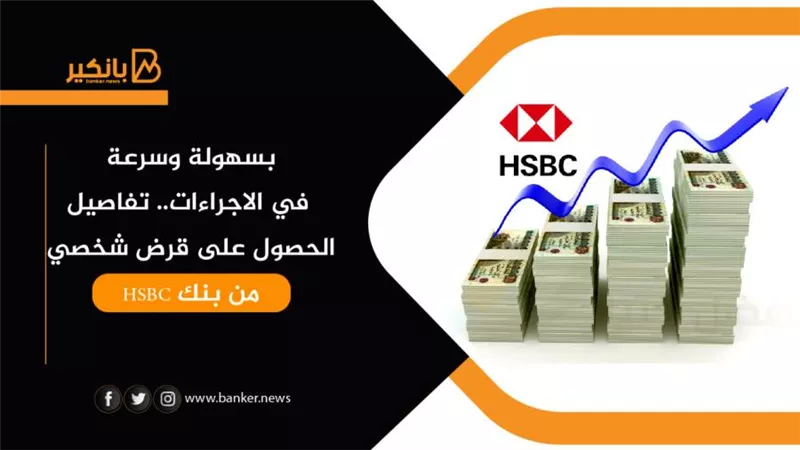 بسهولة وسرعة في الاجراءات.. تفاصيل الحصول على قرض شخصي من بنك HSBC