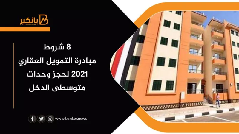 8 شروط لمبادرة التمويل العقاري 2021 لحجز وحدات متوسطي الدخل