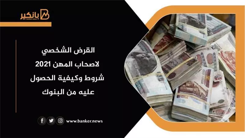 القرض الشخصي لاصحاب المهن 2021| شروط وكيفية الحصول عليه من البنوك
