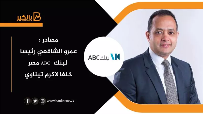 مصادر : عمرو الشافعي رئيسا لبنك  ABC مصر خلفا لاكرم تيناوي