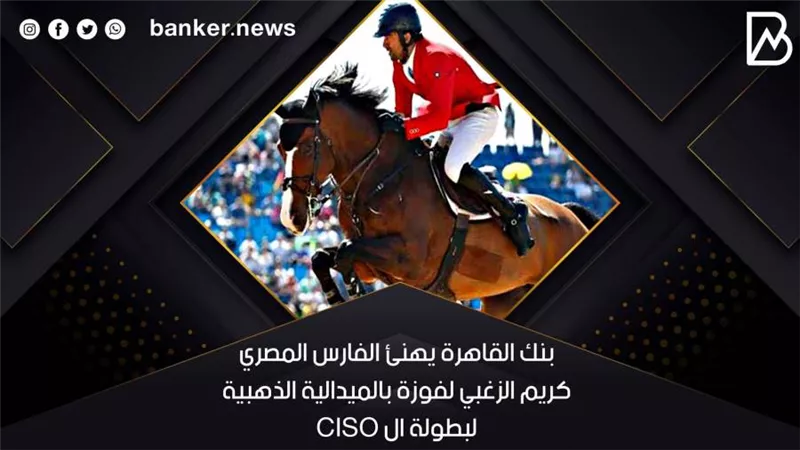  بنك القاهرة يهنئ الفارس المصري كريم الزغبي لفوزة بالميدالية الذهبية لبطولة ال CISO