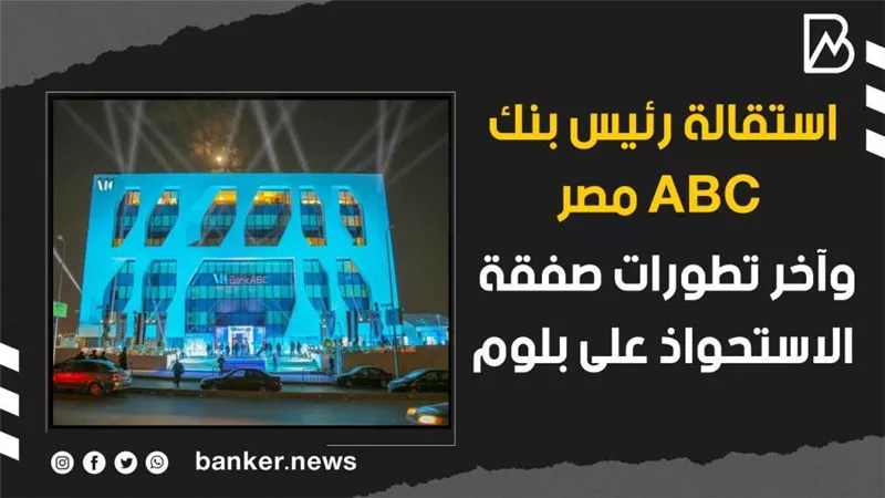 فيديو | استقالة رئيس بنك ABC مصر.. وآخر تطورات صفقة الاستحواذ على بلوم
